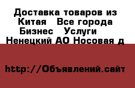 Доставка товаров из Китая - Все города Бизнес » Услуги   . Ненецкий АО,Носовая д.